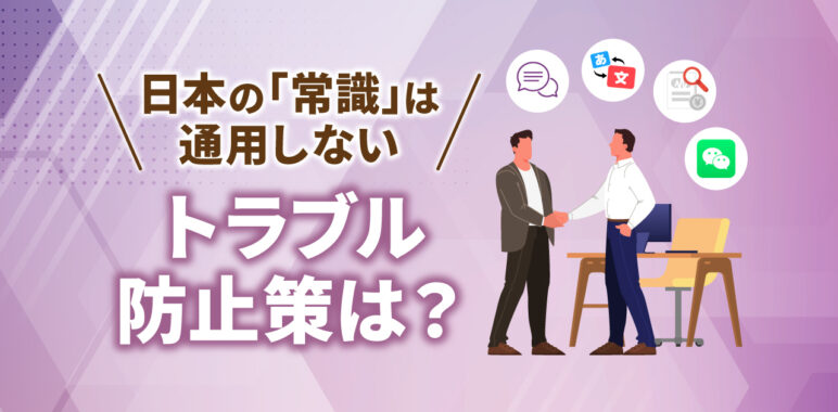 中国赴任のビジネストラブル例あるあるを紹介　防止ポイントと考え方